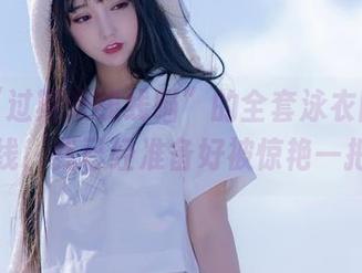 听说“过期米线线喵”的全套泳衣图集会上线，我已经准备好被惊艳一把。